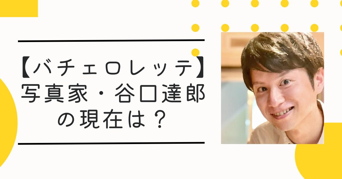 谷口達郎(バチェロレッテ出演写真家)の現在は？事件概要や経歴まとめ【逮捕】